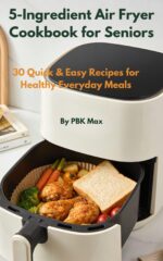 5-ingredient Air Fryer Cookbook for Seniors: 30 Quick & Easy Recipes for Healthy Everyday Meals