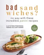 Bad Sandwiches? No Way With These Incredible Panini Recipes: Mouthwatering Panini Recipes You Can't Ignore!