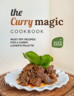 The Curry Magic Cookbook: Must-try Recipes for a Curry Lover's Palette