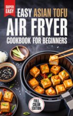 Easy Asian Tofu Air Fryer Cookbook for Beginners: Simple, Crispy, Flavor-packed Recipes You Can Make in Minutes