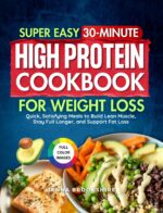 Super Easy 30-minute High Protein Cookbook for Weight Loss: Quick, Satisfying Meals to Build Lean Muscle, Stay Full Longer and Support Fat Loss