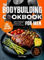 The Bodybuilding Cookbook for Men: High-protein, Low-carb Single-serving Recipes Ready in 30 Minutes to Build Muscle, Cut Fat and Get Lean