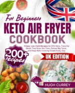 Keto Air Fryer Cookbook: 200+ Crispy, Low-carb Recipes for Effortless, Flavorful Meals That Save You Time, Deliver Big Taste, and Keep Keto Cooking Simple Every Day