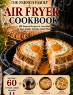 The French Family Air Fryer Cookbook: 60 French Recipes & Essentials for Easy, Budget-friendly Family Meals