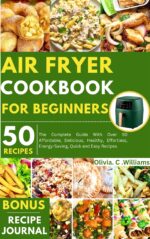 Air Fryer Cookbook for Beginners : the Complete Guide With Over 50 Affordable, Delicious, Healthy, Effortless, Energy-saving, Quick and Easy Recipes