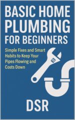 Basic Home Plumbing for Beginners: Simple Fixes and Smart Habits to Keep Your Pipes Flowing and Costs Down Home Maintenance Series Book