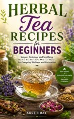 Herbal Tea Recipes for Beginners: Simple, Delicious, and Soothing Herbal Tea Blends to Make at Home for Everyday Wellness and Relaxation