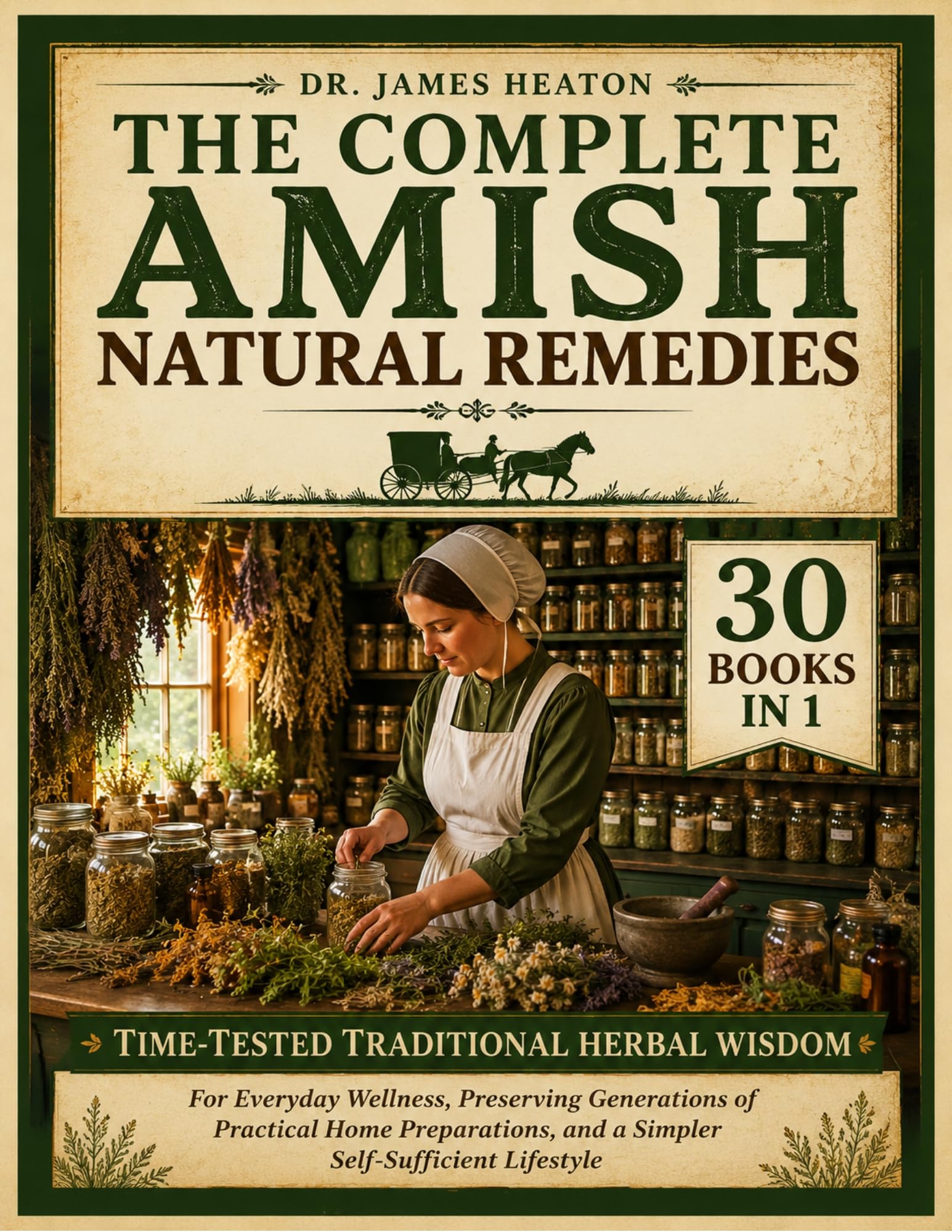 The Complete Amish Natural Remedies: Time-tested Traditional Herbal Wisdom for Everyday Wellness, Preserving Generations of Practical Home Preparations, and a Simpler Self-sufficient Lifestyle