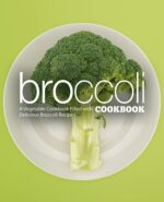 Broccoli Cookbook: a Vegetable Cookbook Filled With Delicious Broccoli Recipes