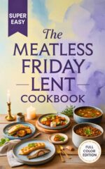 The Meatless Friday Lent Cookbook: Hearty, Family-friendly Meals, Seafood Classics, and Fasting Recipes for a Blessed Season