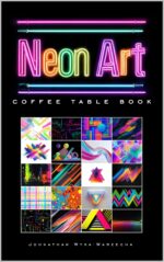 Neon Art Coffee Table Book: Contemporary Modern Art Collection | Book for Home Decor and Art Appreciation and Artistic Style Coffee Table Book