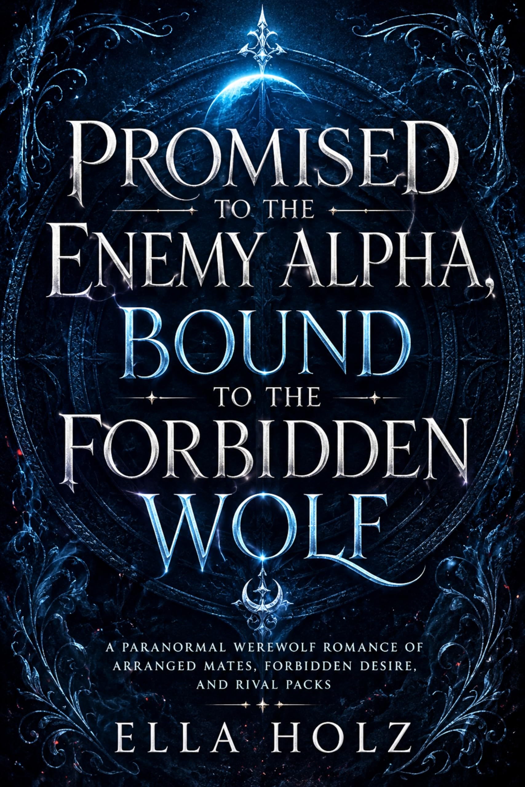 Promised to the Enemy Alpha, Bound to the Forbidden Wolf: a Paranormal Werewolf Romance of Arranged Mates, Forbidden Desire, and Rival Packs