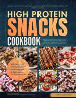 The High Protein Snacks Cookbook: 120 Easy and Delicious Bites for Sustained Energy, Better Appetite Control, and Lasting Fullness Everyday High Protein Diet