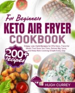 Keto Air Fryer Cookbook for Beginners: 200+ Crispy, Low-carb Recipes for Effortless, Flavorful Meals That Save You Time, Deliver Big Taste, and Keep Keto Cooking Simple Every Day