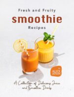 Fresh and Fruity Smoothie Recipes: a Collection of Delicious Juice and Smoothie Drinks