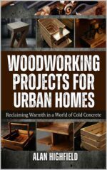 Woodworking Projects for Urban Homes: Reclaiming Warmth in a World of Cold Concrete