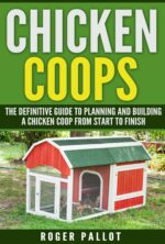 Chicken Coops the Definitive Guide to Planning and Building a Chicken Coop From Start to Finish Coop Plans, Feeding, Accommodation, Care, Raising