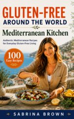 Gluten-free Around the World: Mediterranean Kitchen: the Complete Diet Cookbook With 100 Authentic Coastal Recipes, Healthy Family Meals, Naturally Baking, Meal Prep Ideas, and Everyday Cooking