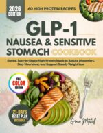 Glp-1 Nausea & Sensitive Stomach Cookbook: Gentle, Easy-to-digest High-protein Meals to Reduce Discomfort, Stay Nourished, and Support Steady Weight Loss
