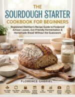 The Sourdough Starter Cookbook for Beginners: Registered Dietitian's Recipe Guide to Foolproof Artisan Loaves, Gut-friendly Fermentation & Homemade Bread Without the Guesswork
