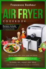 Air Fryer Cookbook: Quick and Easy Low Carb Air Fryer Vegetarian Recipes to Bake, Fry, Roast and Grill Healthy and Delicious Low Carb Air Fryer Series Book