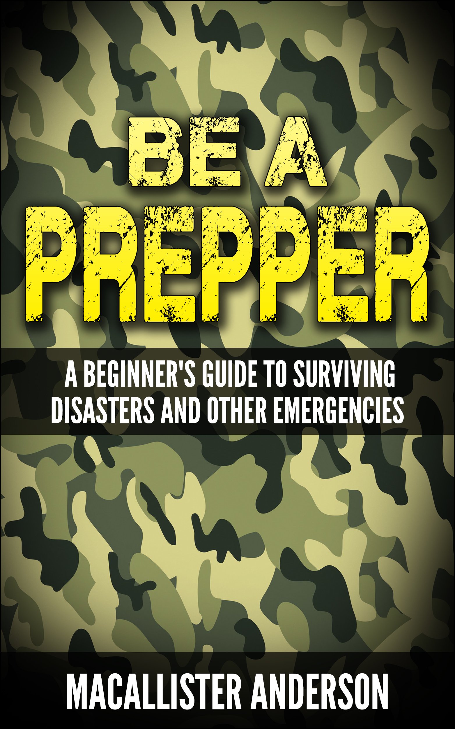 Be a Prepper: a Beginner’s Guide to Surviving Disasters and Other Emergencies