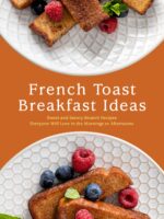 French Toast Breakfast Ideas: Sweet and Savory Brunch Recipes Everyone Will Love in the Mornings or Afternoons Toast