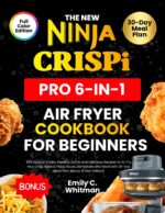 The New Ninja Crispi Pro 6-in-1 Air Fryer Cookbook for Beginners: 365 Days of Crispy, Healthy, Quick and Delicious Recipes to Air Fry, Max Crisp, Bake & Proof, Roast, Dehydrate and More