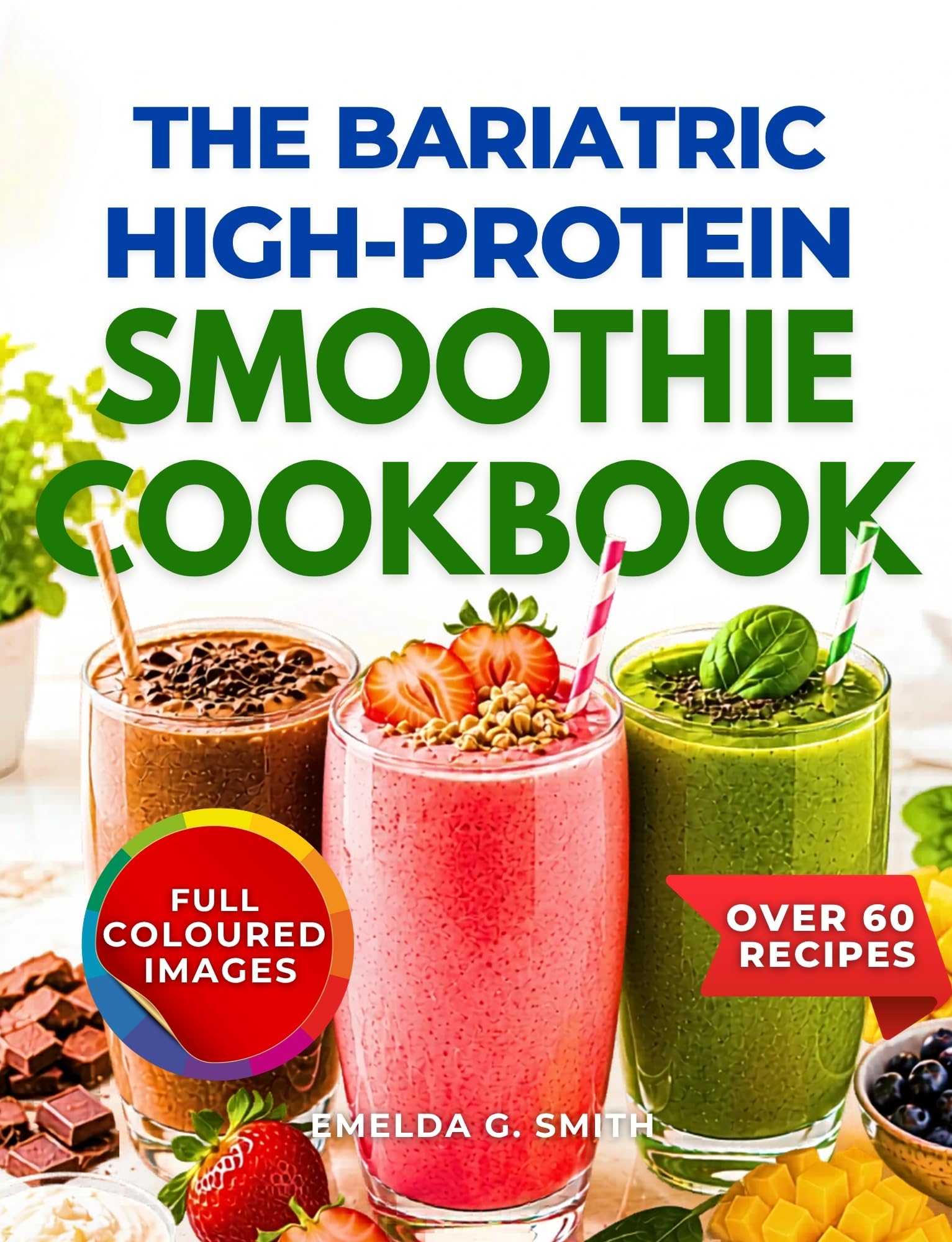 The Bariatric High-protein Smoothie Cookbook: 60+ Delicious High-protein Packed Smoothies to Support Recovery, Preserve Muscle, Boost Energy, and Promote Healthy Weight Loss After Gastric Bypass