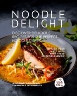 Noodle Delight - Discover Delicious Recipes for the Perfect Noodle Dishes: Impress Your Taste Buds With These Incredible Ideas!