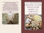 The Mushroom Grower's Guide: From Home Hobby to Thriving Business