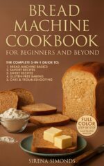 Bread Machine Cookbook for Beginners and Beyond: the Complete 5-in-1 Guide to Classic Loaves, Whole Grain, Gluten-free, Sweet Loaves and Foolproof Baking Success