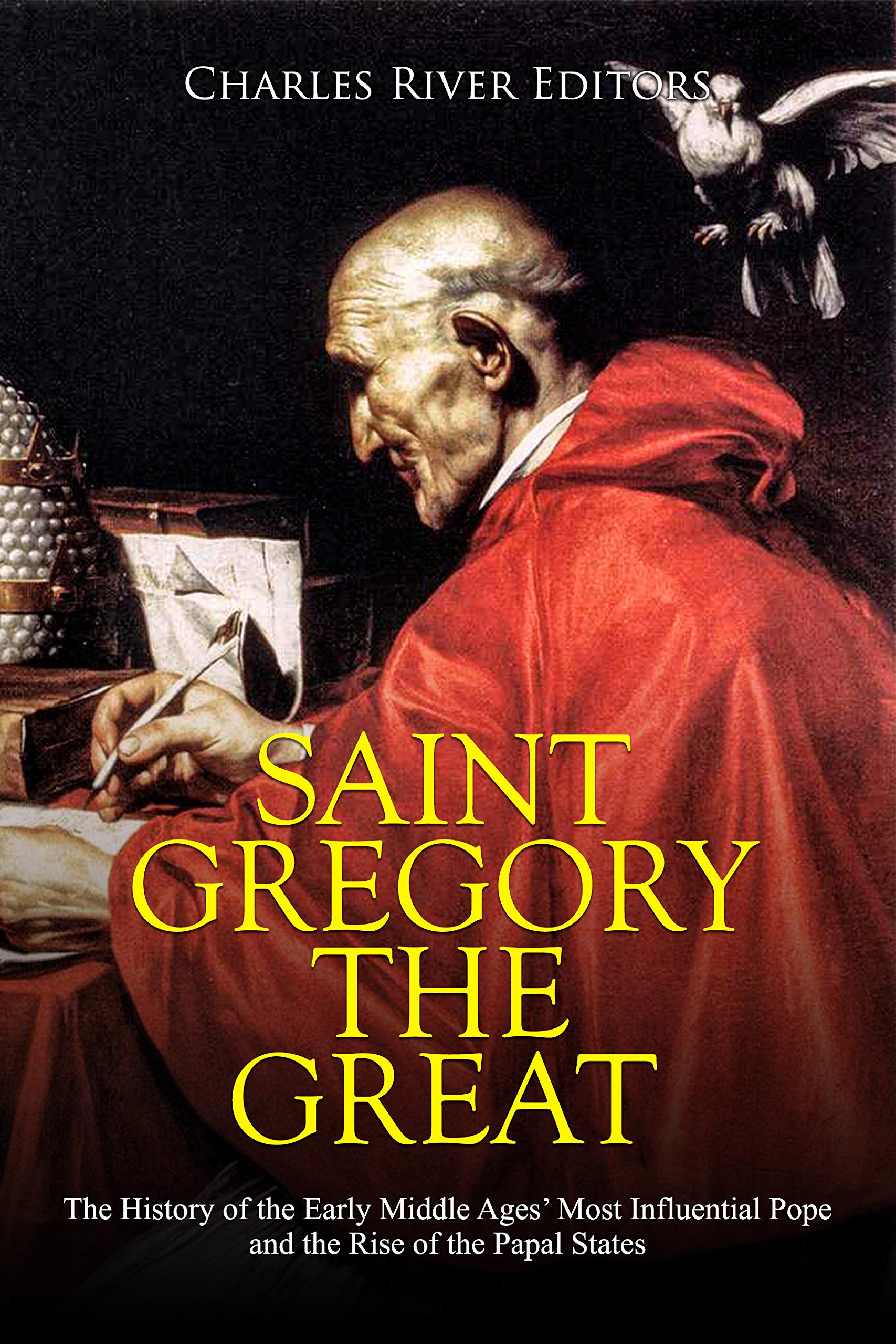 Saint Gregory the Great: the History of the Early Middle Ages’ Most Influential Pope and the Rise of the Papal States