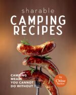 Sharable Camping Recipes: Camping Recipes You Cannot Do Without