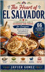 The Heart of El Salvador: a Comprehensive Guide to Salvadoran Home Cooking for Everyone & Modern Meals Book