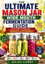 The Ultimate Mason Jar Wide Mouth Fermentation Guide: Easy Pickly Kit Recipes for Vegetables, Sauerkraut and Probiotic-rich Ferments