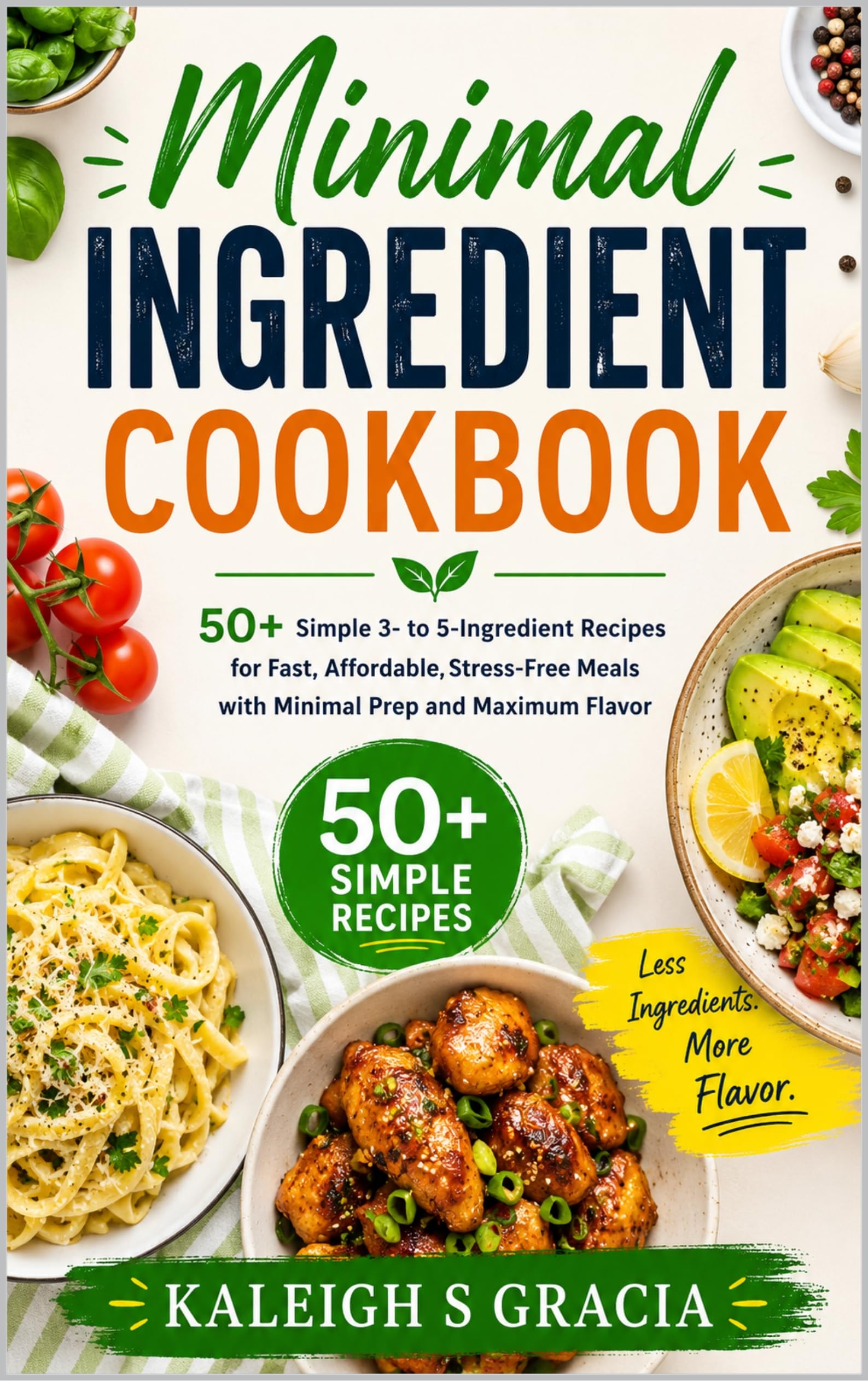 Minimal Ingredient Cookbook: 50+ Simple 3- to 5-ingredient Recipes for Fast, Affordable, Stress-free Meals With Minimal Prep and Maximum Flavor