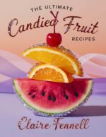 The Ultimate Candied Fruit Recipes: Delicious Homemade Candied Citrus, Berries, and Tropical Fruits Made Simple With Easy, Flavorful Techniques