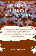 Italian Holiday Cookies Recipe Book 2024: Dive Into the Sweet Magic of the Season Unveiling Irresistible Italian Cookie Holiday Recipes, Featuring Timeless Classics and Traditional Ingredients.