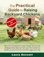 The Practical Guide to Raising Backyard Chickens: Become a Competent Chicken Keeper With Simple Strategies That Take You From Your First Chicks to a Healthy, Productive Flock and Fresh Eggs Every Day