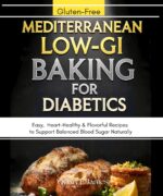 Mediterranean Low-gi Baking for Diabetics: Easy, Gluten-free, Heart-healthy & Flavorful Recipes to Support Balanced Blood Sugar Naturally