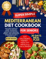 Super Simple Mediterranean Diet Cookbook for Seniors: Easy and Complete Guide to Healthy Eating, Promoting Weight Loss, Boosting Energy, and Supporting Heart Health for a Vibrant Life