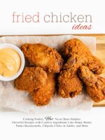 Fried Chicken Ideas: Cooking Poultry Has Never Been Simpler; Flavorful Recipes With Creative Ingredients Like Honey Butter, Panko Breadcrumbs, Chipotle ... in Adobo, and More Chicken
