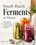 Small-batch Ferments at Home: Easy Vegetables, Condiments, and Everyday Jars With Simple Brines and Safe Ratios