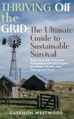 Thriving Off the Grid: the Ultimate Guide to Sustainable Survival: Build Your Self-sufficient Homestead With Diy Projects for Power, Water and Homegrown ... Off-grid Independence Series Book
