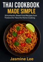 Thai Cookbook Made Simple: 28 Authentic Street Food Recipes From Thailand for Flavorful Home Cooking Recipes For