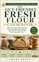 The Gut-friendly Fresh Flour Cookbook: Easy Whole-grain Recipes Designed to Improve Digestion, Reduce Bloating, and Nourish Your Body Naturally Home-milled Flour Mastery