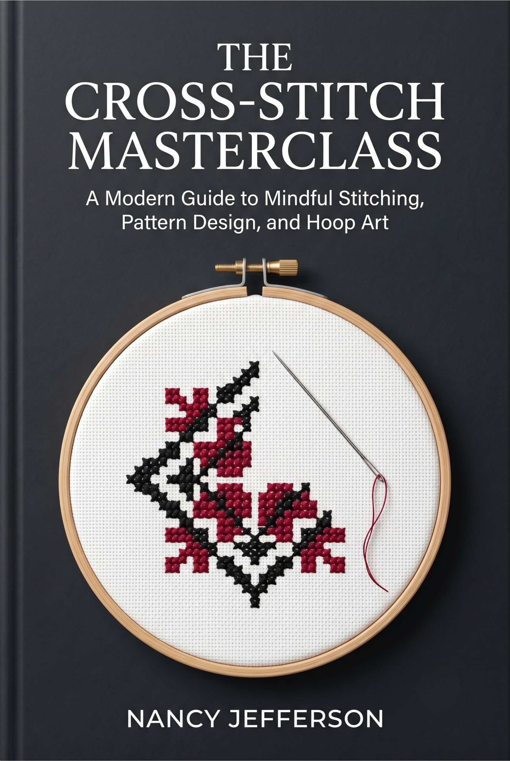 The Cross-stitch Masterclass: a Modern Guide to Mindful Stitching, Pattern Design, and Hoop Art