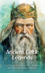 Ancient Celtic Legends: the History of Celtic Folk Tales and Myths That Influenced European Mythology