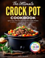 The Ultimate Crock Pot Cookbook: Quick, Easy, Effortless and Tasty Slow Cooker Recipes for Breakfast, Lunch, Dinner, Snacks, and Desserts | Simple Steps for Quick Cooking